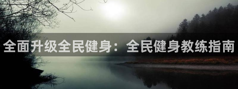 尊龙凯时不给提款：全面升级全民健身：全民健身教练指南