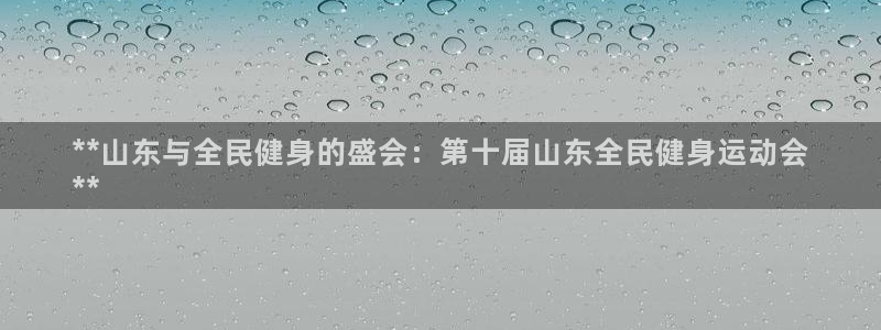 Ag尊龙平台：**山东与全民健身的盛会：第十届山东全民健