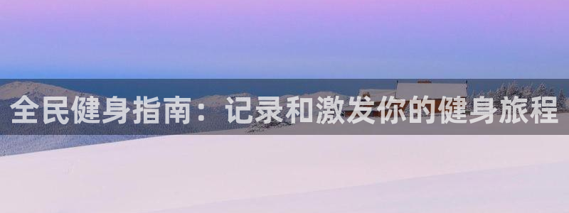 尊龙凯时代理：全民健身指南：记录和激发你的健身旅程