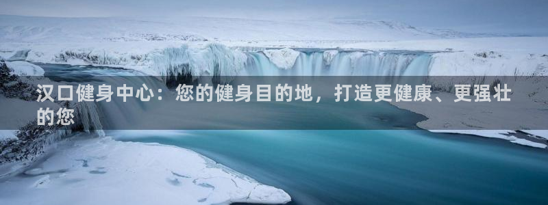 凯时k66娱乐登录：汉口健身中心：您的健身目的地，打造更