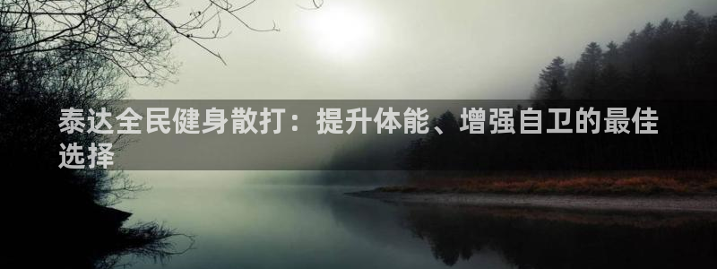 尊龙凯时取款不成功：泰达全民健身散打：提升体能、增强自卫