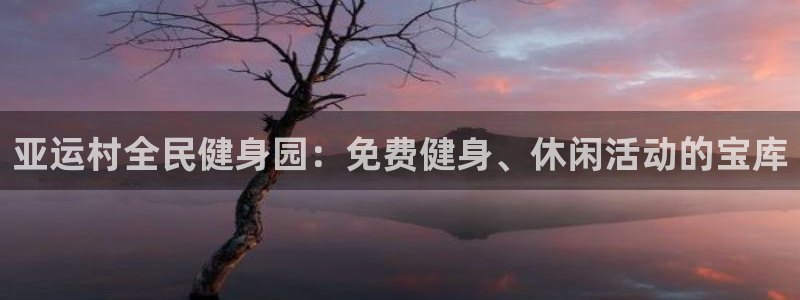 尊龙凯时返现：亚运村全民健身园：免费健身、休闲活动的宝库