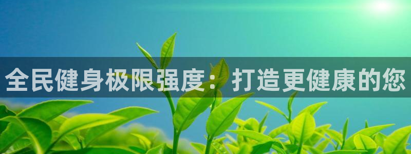 尊龙凯时人生就是搏!平台：全民健身极限强度：打造更健康的