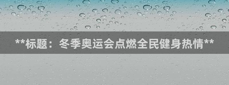 尊龙凯时赢不了：**标题：冬季奥运会点燃全民健身热情**