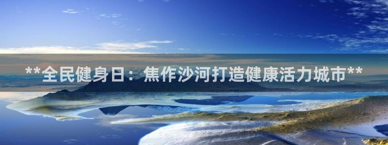 尊龙凯时官网登录入口：**全民健身日：焦作沙河打造健康活