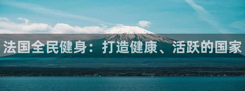 尊龙凯时ag旗舰厅：法国全民健身：打造健康、活跃的国家