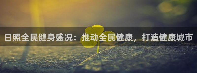 尊龙实业 吴友良：日照全民健身盛况：推动全民健康，打造健