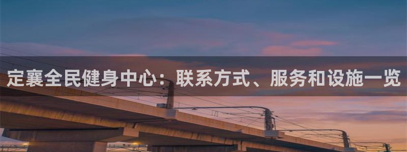 凯时游戏官方网站：定襄全民健身中心：联系方式、服务和设施