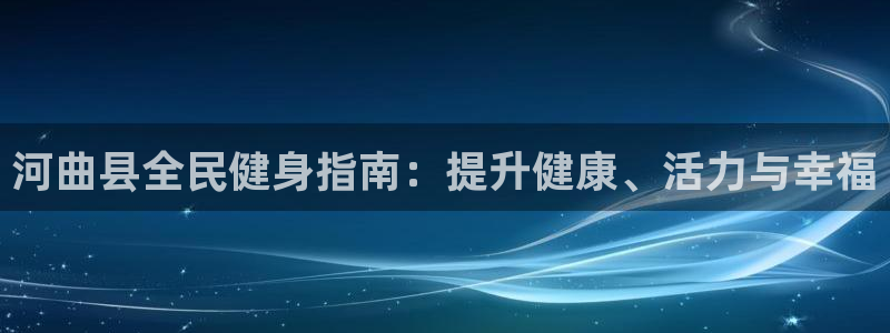 尊龙凯时登陆：河曲县全民健身指南：提升健康、活力与幸福