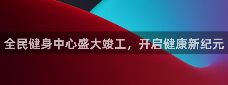 尊龙ag旗舰厅官网·(中国)官方入口：全民健身中心盛大竣