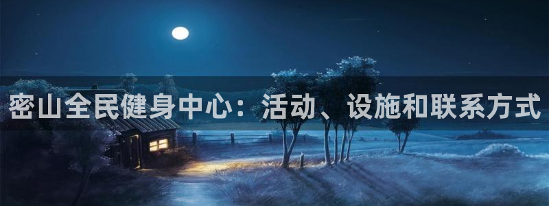 尊龙凯时发展历程：密山全民健身中心：活动、设施和联系方式