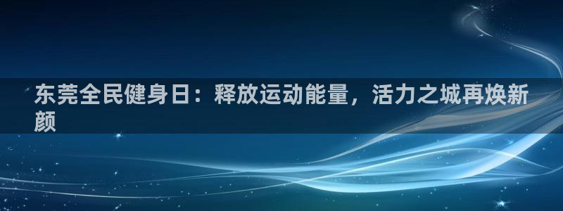 尊龙旗舰厅app：东莞全民健身日：释放运动能量，活力之城