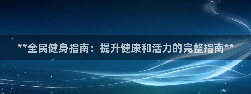 尊龙目前情况：**全民健身指南：提升健康和活力的完整指南