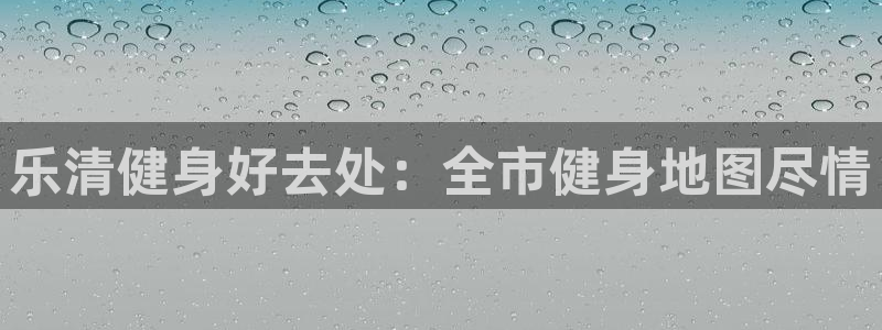 尊龙凯时官网版登录：乐清健身好去处：全市健身地图尽情